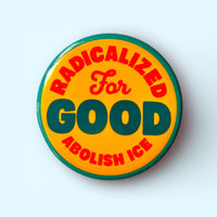 Radicalized For Good / ABOLISH ICE (Button or Magnet!)