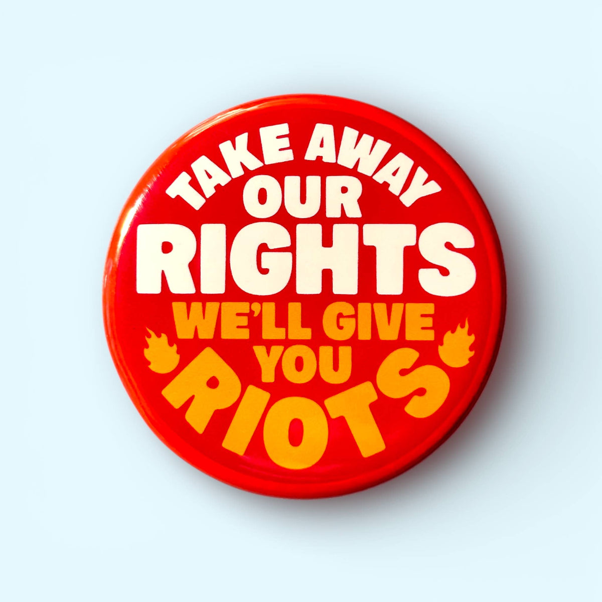 Take Away Our Rights We'll Give You Riots (Button or Magnet)
