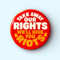 Take Away Our Rights We'll Give You Riots (Button or Magnet)