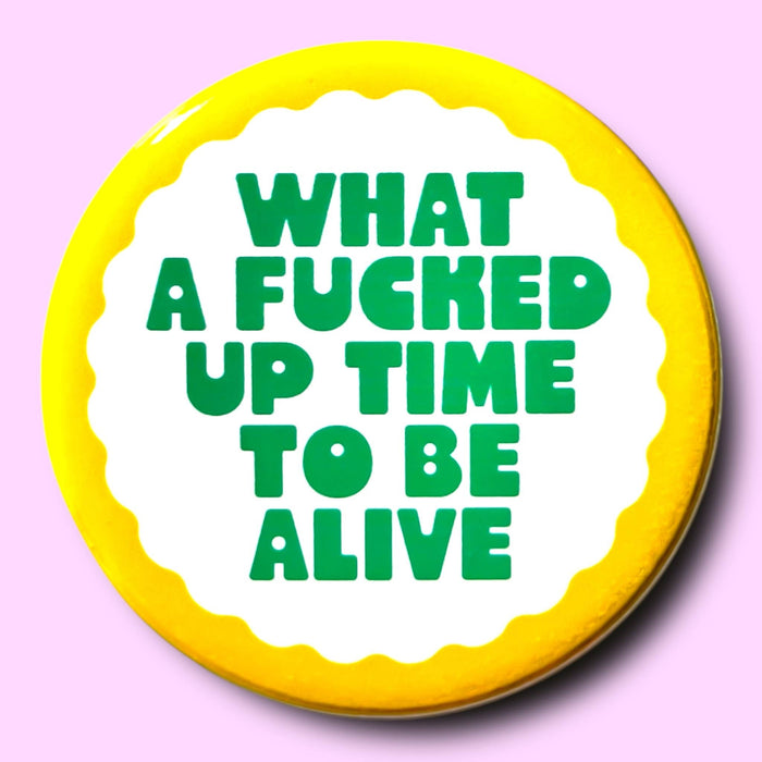 What a Fucked Up Time To Be Alive (Button or Magnet!)