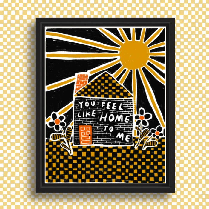 YOU FEEL LIKE HOME TO ME Art Print