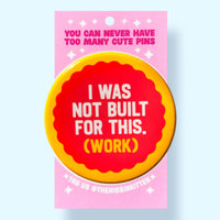 I Was Not Built for This (Work) (Button or Magnet!)