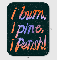I Burn, I Pine, I Perish! Vinyl Sticker