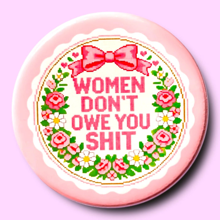 Women Don't Owe You Shit (Button or Magnet!)